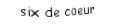 Je suis une carte à jouer. Je viens  avant le sept, je suis rouge mais pas de carreau.